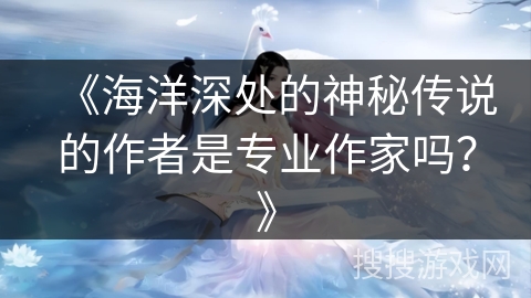 《海洋深处的神秘传说的作者是专业作家吗？》