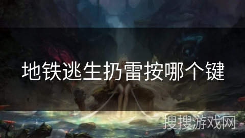 地铁逃生扔雷按哪个键 地铁逃生扔雷按哪个键