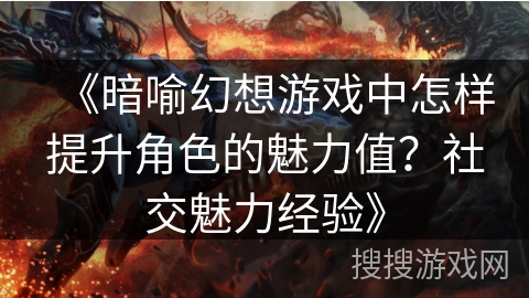 《暗喻幻想游戏中怎样提升角色的魅力值？社交魅力经验》