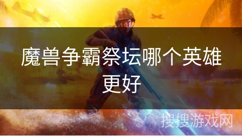 魔兽争霸祭坛哪个英雄更好