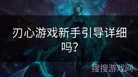 刃心游戏新手引导详细吗？