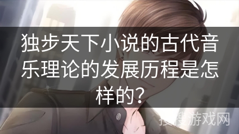 独步天下小说的古代音乐理论的发展历程是怎样的？