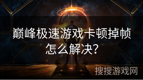 巅峰极速游戏卡顿掉帧怎么解决？