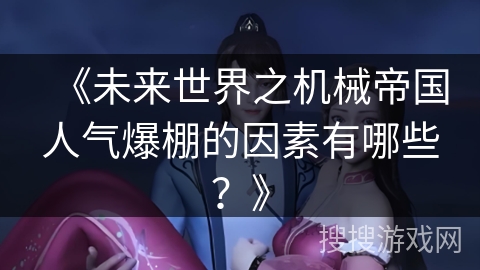 《未来世界之机械帝国人气爆棚的因素有哪些？》