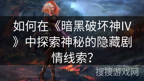 如何在《暗黑破坏神IV》中探索神秘的隐藏剧情线索？