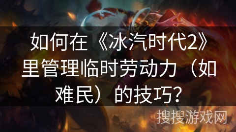 如何在《冰汽时代2》里管理临时劳动力（如难民）的技巧？