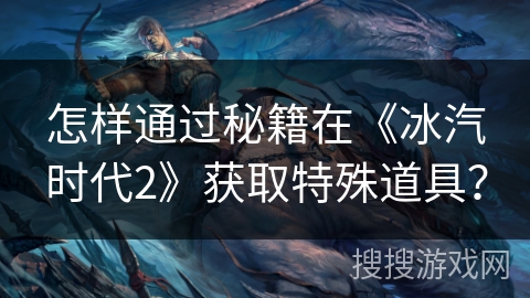 怎样通过秘籍在《冰汽时代2》获取特殊道具？