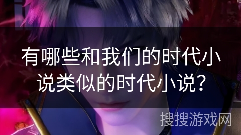 有哪些和我们的时代小说类似的时代小说？
