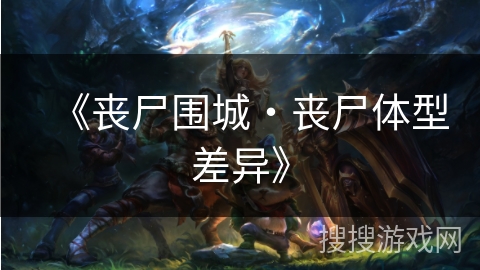 《丧尸围城・丧尸体型差异》