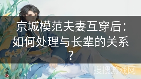 京城模范夫妻互穿后：如何处理与长辈的关系？