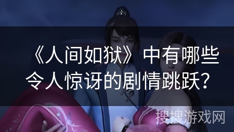 《人间如狱》中有哪些令人惊讶的剧情跳跃? 《人间如狱》中有哪些令人惊讶的剧情跳跃?