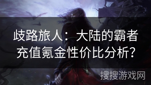 歧路旅人：大陆的霸者充值氪金性价比分析？