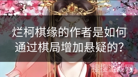 烂柯棋缘的作者是如何通过棋局增加悬疑的? 烂柯棋缘的作者是如何通过棋局增加悬疑的?