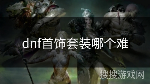 dnf首饰套装哪个难