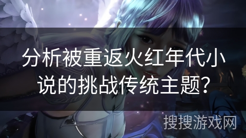 分析被重返火红年代小说的挑战传统主题？