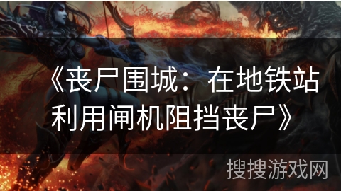 《丧尸围城：在地铁站利用闸机阻挡丧尸》