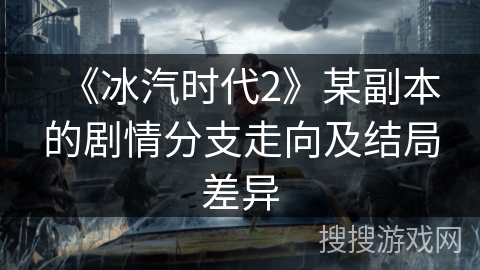 《冰汽时代2》某副本的剧情分支走向及结局差异