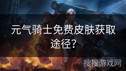 元气骑士免费皮肤获取途径？