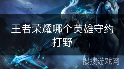 王者荣耀哪个英雄守约打野