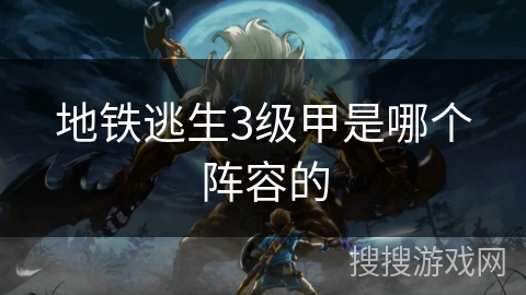 地铁逃生3级甲是哪个阵容的