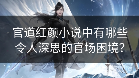 官道红颜小说中有哪些令人深思的官场困境？