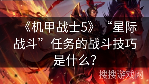 《机甲战士5》“星际战斗”任务的战斗技巧是什么？