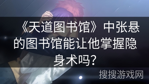 《天道图书馆》中张悬的图书馆能让他掌握隐身术吗？