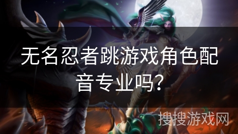无名忍者跳游戏角色配音专业吗？