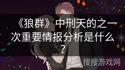 《狼群》中刑天的之一次重要情报分析是什么？