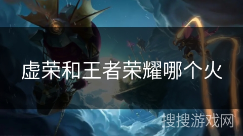 虚荣和王者荣耀哪个火