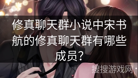 修真聊天群小说中宋书航的修真聊天群有哪些成员？