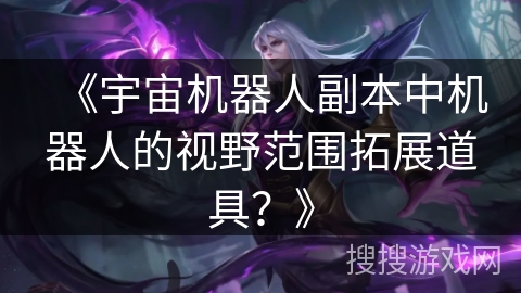 《宇宙机器人副本中机器人的视野范围拓展道具？》