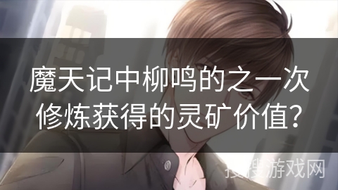 魔天记中柳鸣的之一次修炼获得的灵矿价值？