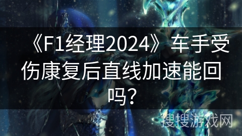 《F1经理2024》车手受伤康复后直线加速能回吗？