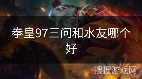 拳皇97三问和水友哪个好