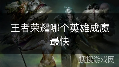 王者荣耀哪个英雄成魔最快