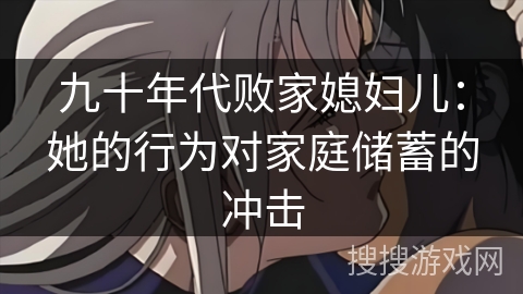 九十年代败家媳妇儿：她的行为对家庭储蓄的冲击