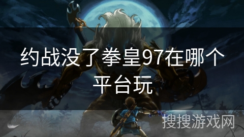 约战没了拳皇97在哪个平台玩