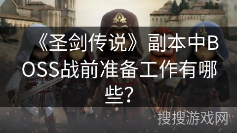 《圣剑传说》副本中BOSS战前准备工作有哪些？