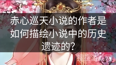 赤心巡天小说的作者是如何描绘小说中的历史遗迹的? 赤心巡天小说的作者是如何描绘小说中的历史遗迹的?