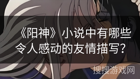 《阳神》小说中有哪些令人感动的友情描写？