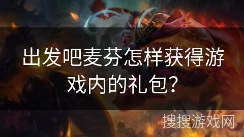 出发吧麦芬怎样获得游戏内的礼包? 出发吧麦芬怎样获得游戏内的礼包?