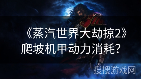 《蒸汽世界大劫掠2》爬坡机甲动力消耗? 《蒸汽世界大劫掠2》爬坡机甲动力消耗?