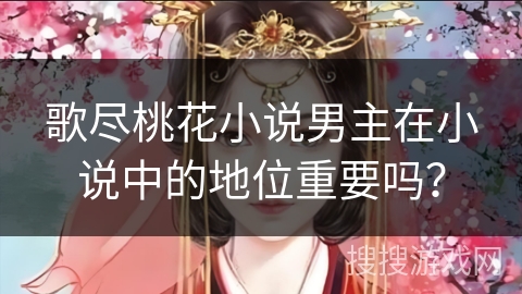 歌尽桃花小说男主在小说中的地位重要吗？