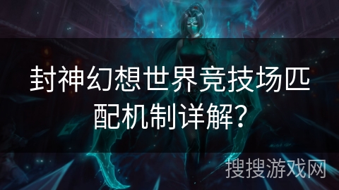 封神幻想世界竞技场匹配机制详解？