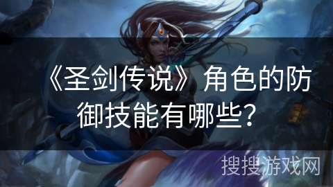 《圣剑传说》角色的防御技能有哪些？