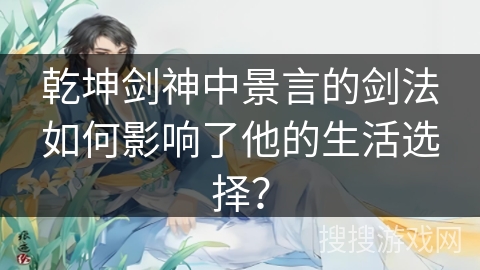 乾坤剑神中景言的剑法如何影响了他的生活选择？