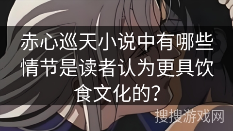 赤心巡天小说中有哪些情节是读者认为更具饮食文化的？