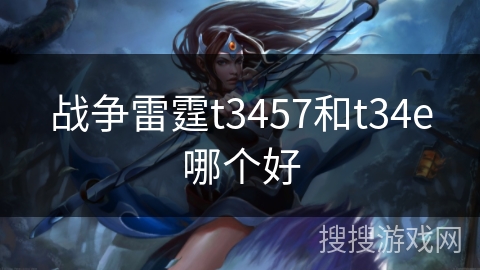 战争雷霆t3457和t34e哪个好 战争雷霆t3457和t34e哪个好