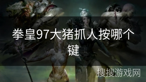 拳皇97大猪抓人按哪个键